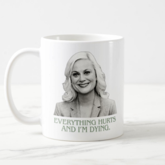 Leslie Knope "Everything hurts and I'm dying" Parks and Recreation Quote Coffee Mug White, 11 oz.